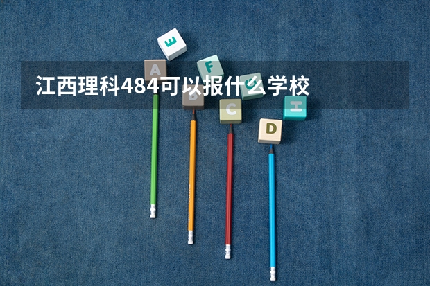 江西理科484可以报什么学校