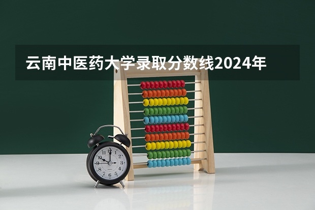 云南中医药大学录取分数线2024年是多少分(附各省录取最低分)