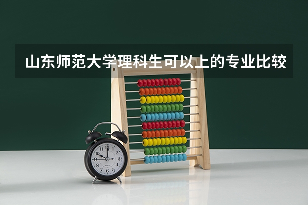 山东师范大学理科生可以上的专业比较好的是哪几个啊?（山师大录取分数线）