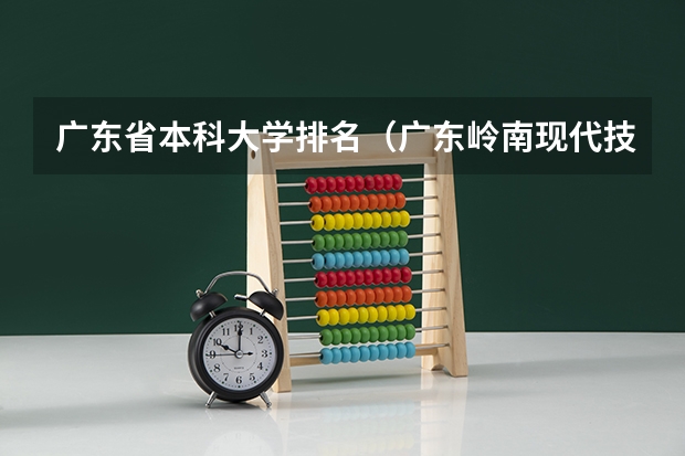 广东省本科大学排名（广东岭南现代技师学院分数线）