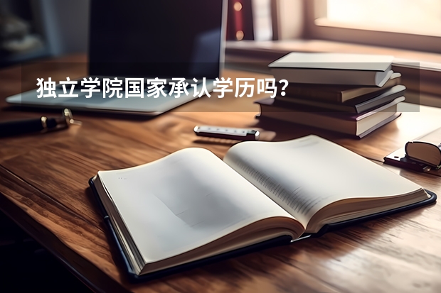 独立学院国家承认学历吗？