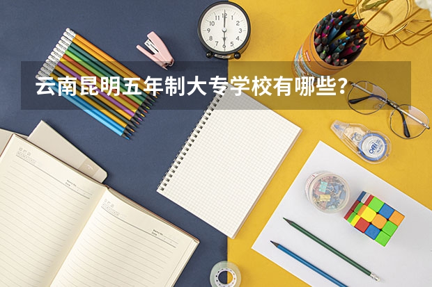 云南昆明五年制大专学校有哪些？