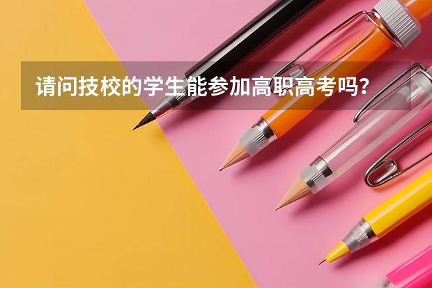 请问技校的学生能参加高职高考吗？