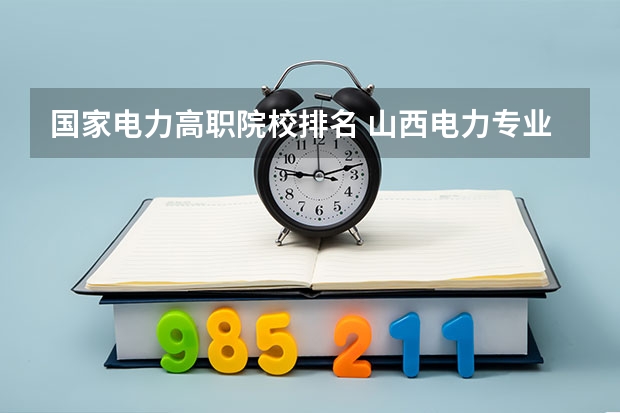 国家电力高职院校排名 山西电力专业院校排名