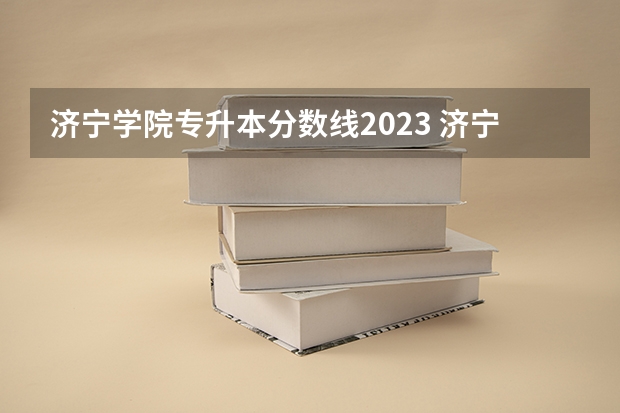 济宁学院专升本分数线2023 济宁学院3+2大专录取分数线