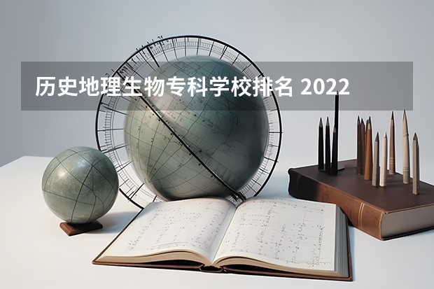 历史地理生物专科学校排名 2022专科学校排行榜