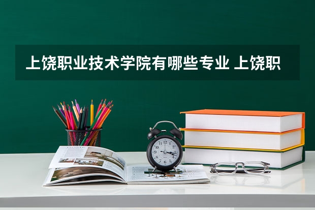 上饶职业技术学院有哪些专业 上饶职业技术学院王牌专业是什么