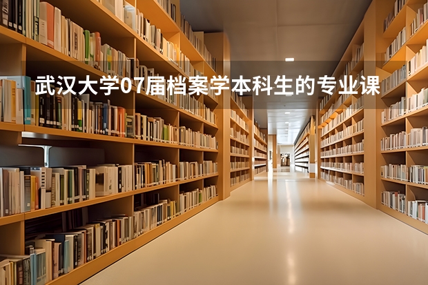 武汉大学07届档案学本科生的专业课程都有哪些？教材版本是什么？