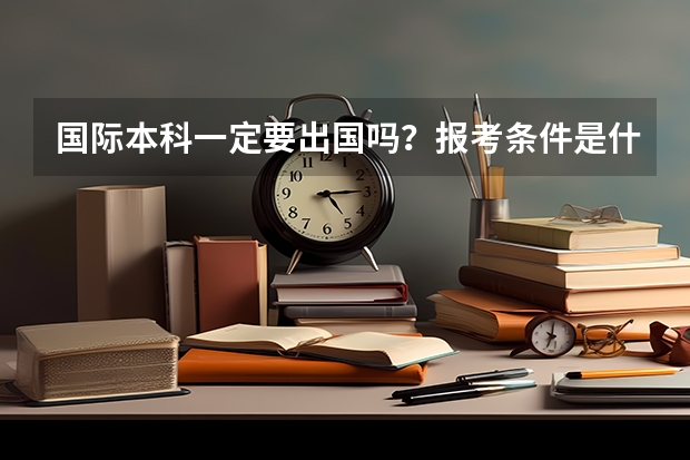 国际本科一定要出国吗？报考条件是什么呢？