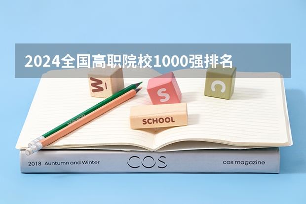 2024全国高职院校1000强排名表揭晓 中国高职院校排行榜2024年 专科学校排名