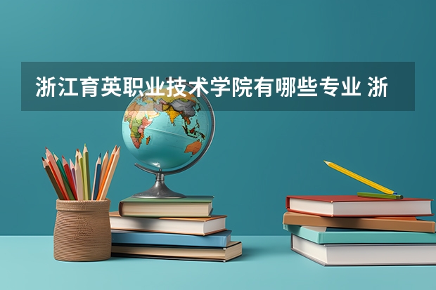 浙江育英职业技术学院有哪些专业 浙江育英职业技术学院王牌专业是什么