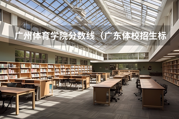 广州体育学院分数线（广东体校招生标准分数线2023）