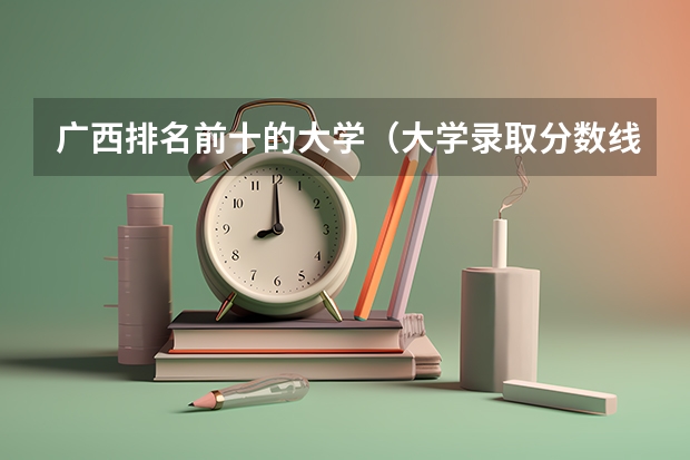 广西排名前十的大学（大学录取分数线）