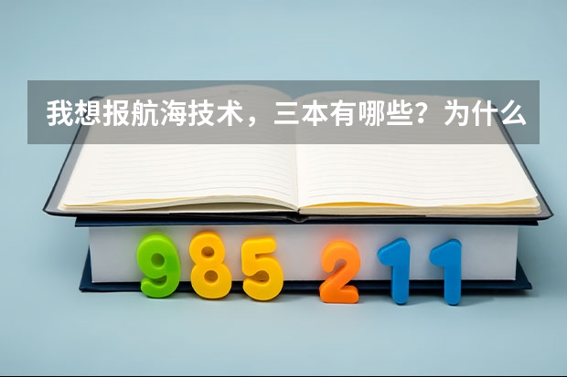 我想报航海技术，三本有哪些？为什么都是推荐上海海事职业技术学院，江苏海事职业技术学院，浙江国际海运职