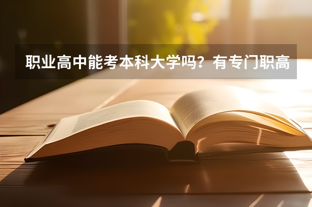 职业高中能考本科大学吗？有专门职高考大学的考试吗？详细些