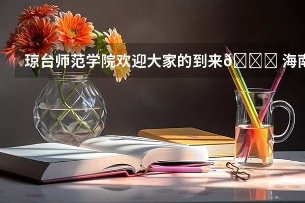 琼台师范学院欢迎大家的到来💞 海南琼台师范学院2023录取分数线