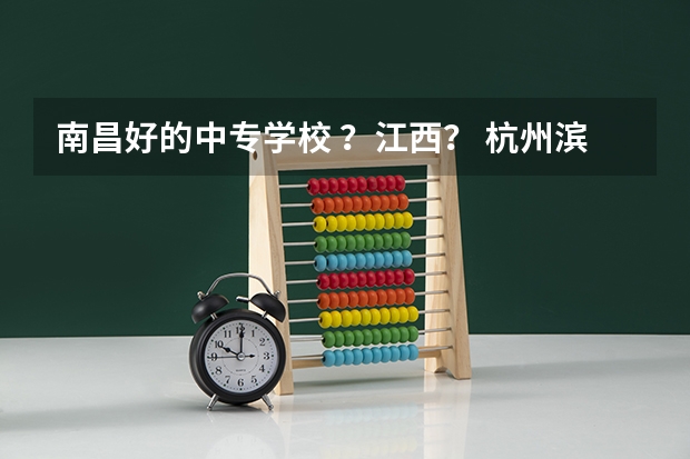 南昌好的中专学校 ？江西？ 杭州滨江江南学院是属于本科院校么?