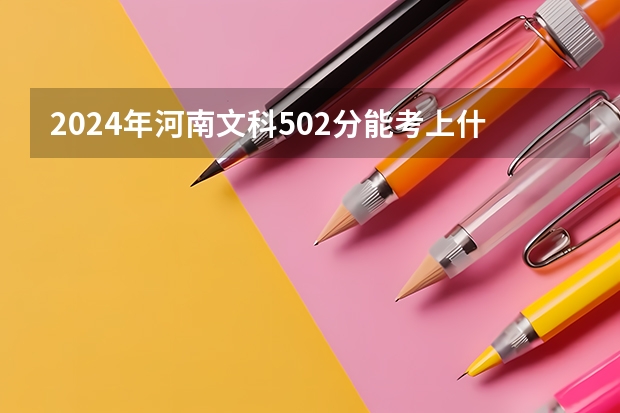 2024年河南文科502分能考上什么大学？