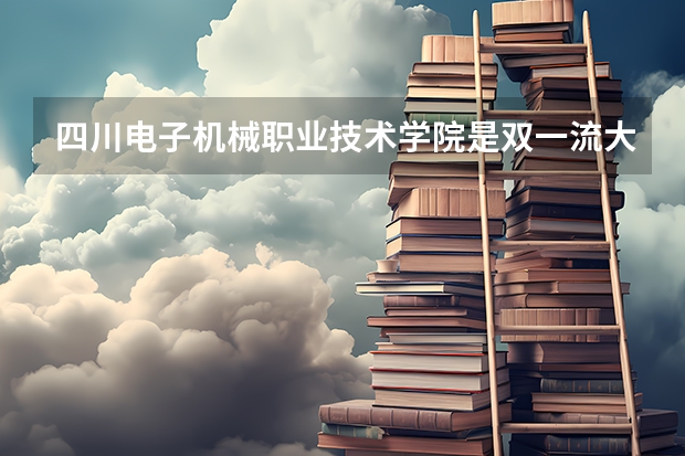 四川电子机械职业技术学院是双一流大学吗