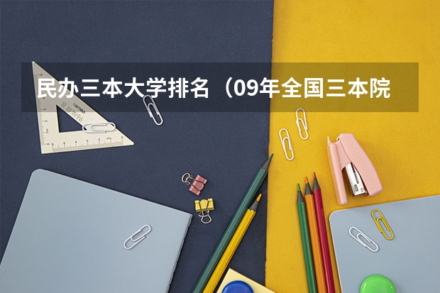 民办三本大学排名（09年全国三本院校的排名...还有学费排名..都请大家给我列出来,,万分感谢...）