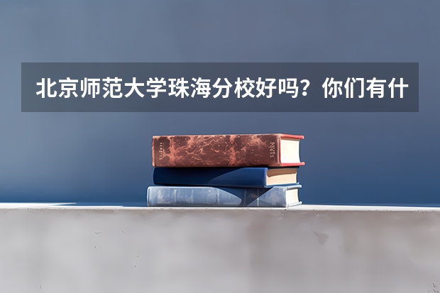 北京师范大学珠海分校好吗？你们有什么好的建议？上那个大学怎么样？