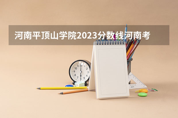 河南平顶山学院2023分数线河南考生 平顶山学院分数线