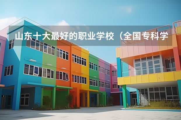 山东十大最好的职业学校（全国专科学校排行榜）