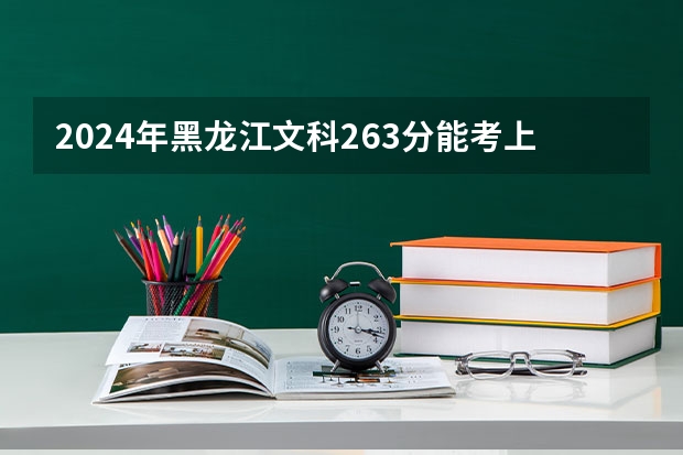 2024年黑龙江文科263分能考上什么大学？