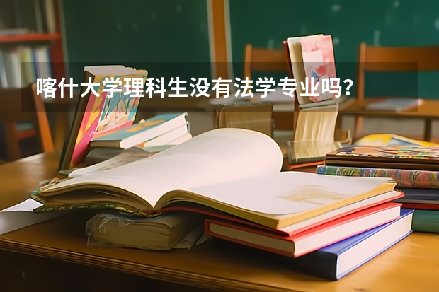 喀什大学理科生没有法学专业吗？