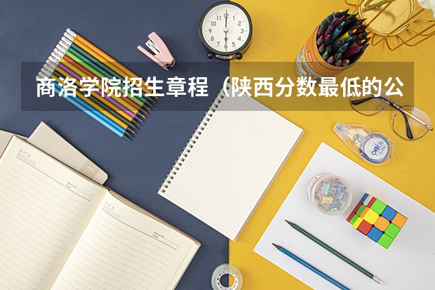 商洛学院招生章程（陕西分数最低的公办二本大学）