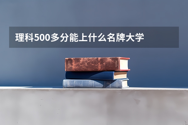 理科500多分能上什么名牌大学