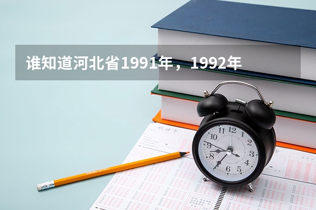 谁知道河北省1991年，1992年，1993年高考各批次的录取分数线的，文理科各是多少。越详细越好？