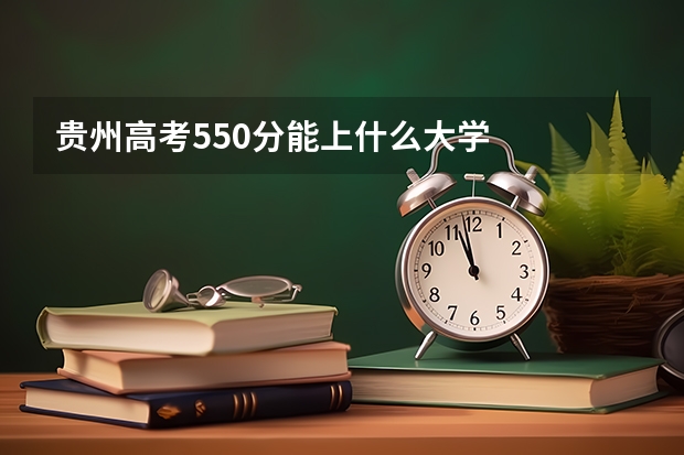 贵州高考550分能上什么大学