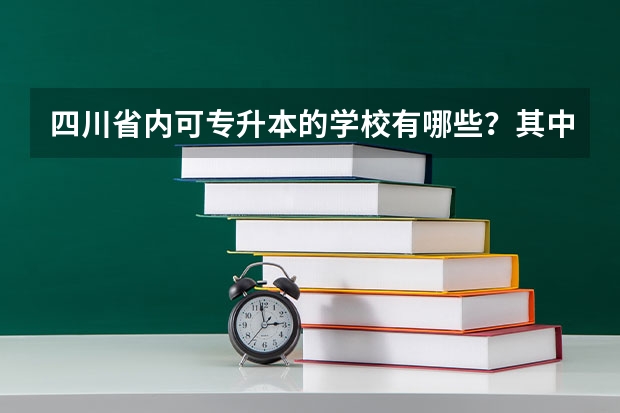 四川省内可专升本的学校有哪些？其中要招收二专的有哪些？？急