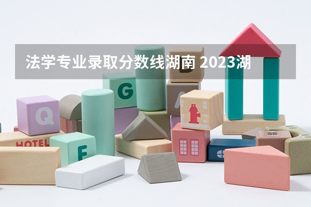 法学专业录取分数线湖南 2023湖南师大分数线