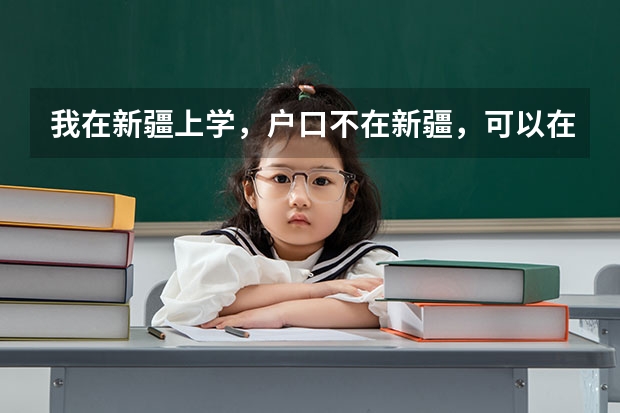 我在新疆上学，户口不在新疆，可以在新疆参加高考吗？