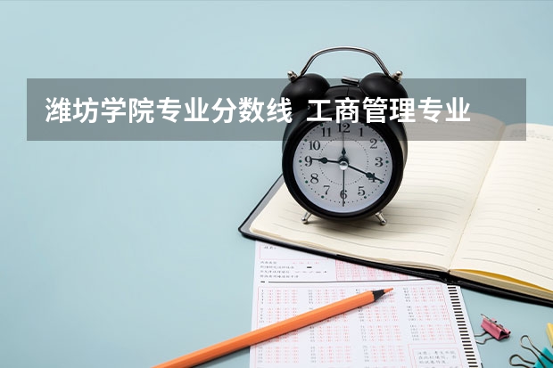 潍坊学院专业分数线  工商管理专业的 以专科的分数上分数较低的本科大学？