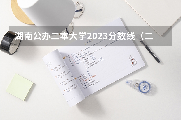 湖南公办二本大学2023分数线（二本大学分数线）