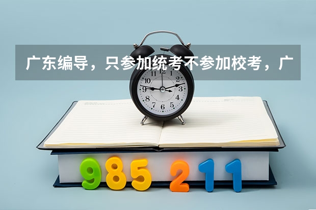 广东编导，只参加统考不参加校考，广东省的大学承认的吗，我是广东的