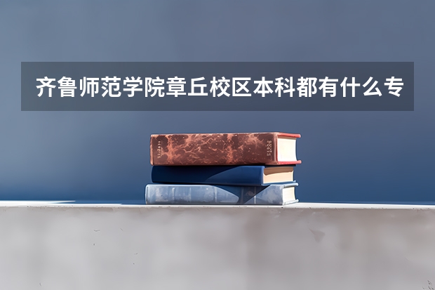 齐鲁师范学院章丘校区本科都有什么专业！谢谢