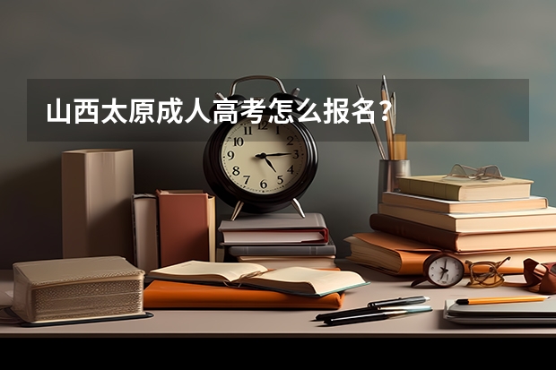 山西太原成人高考怎么报名？