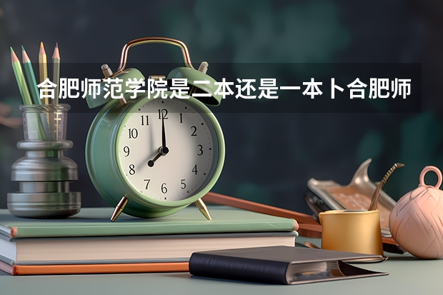 合肥师范学院是二本还是一本卜合肥师范学院今年多少分