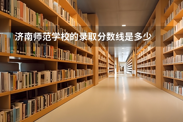 济南师范学校的录取分数线是多少