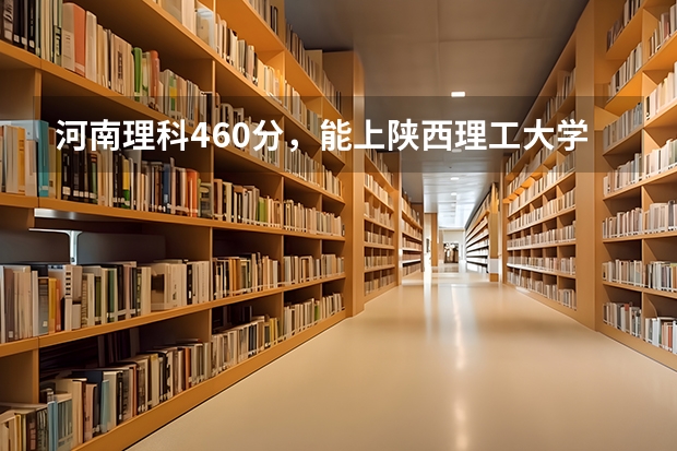 河南理科460分，能上陕西理工大学吗