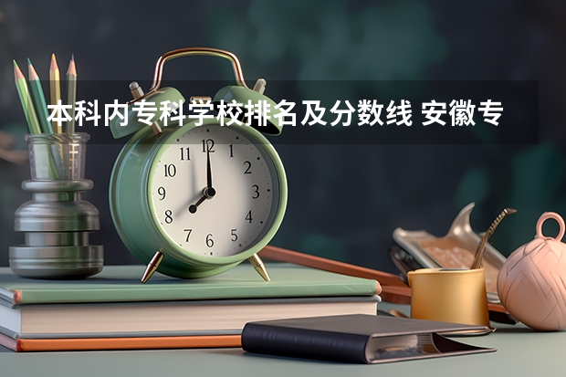 本科内专科学校排名及分数线 安徽专科学校排行榜以及分数线