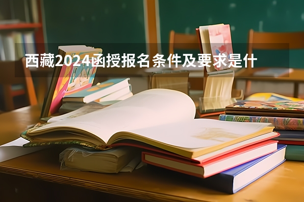 西藏2024函授报名条件及要求是什么