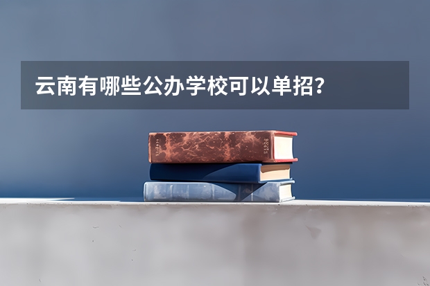 云南有哪些公办学校可以单招？