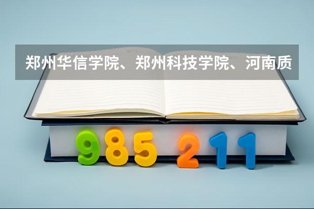 郑州华信学院、郑州科技学院、河南质量工程职业学院哪个好？