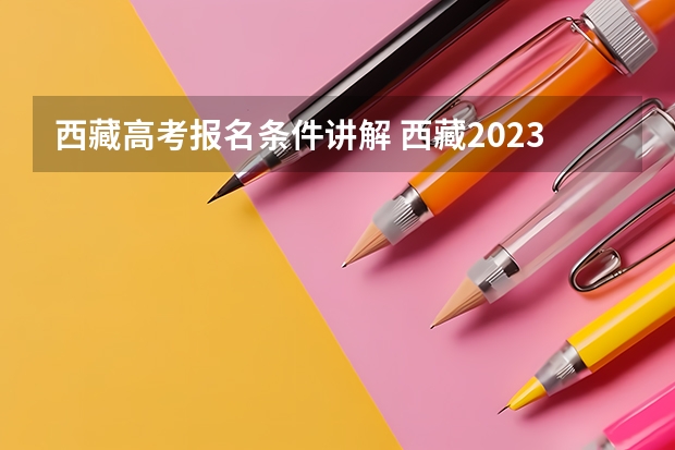 西藏高考报名条件讲解 西藏2023年成人高考报名条件及收费标准？