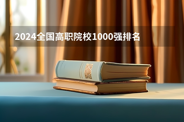 2024全国高职院校1000强排名表揭晓 中国高职院校排行榜2024年 全国排名前5的专科院校？